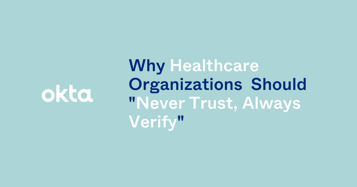 Why Healthcare Organizations Should “Never Trust, Always Verify” | Okta